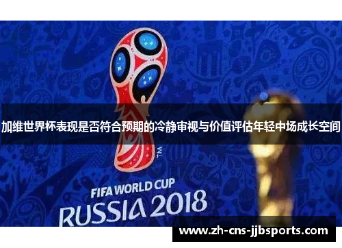 加维世界杯表现是否符合预期的冷静审视与价值评估年轻中场成长空间 加维世界杯表现是否符合预期的冷静审视与价值评估年轻中场成长空间