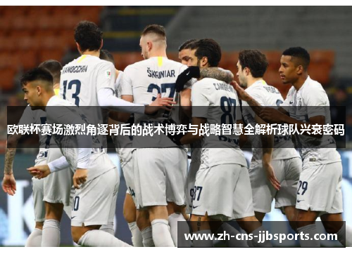 欧联杯赛场激烈角逐背后的战术博弈与战略智慧全解析球队兴衰密码 欧联杯赛场激烈角逐背后的战术博弈与战略智慧全解析球队兴衰密码