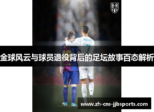 金球风云与球员退役背后的足坛故事百态解析 金球风云与球员退役背后的足坛故事百态解析