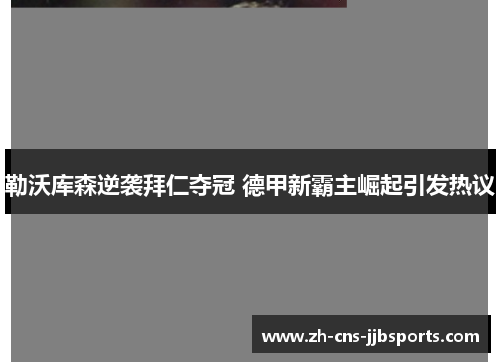 勒沃库森逆袭拜仁夺冠 德甲新霸主崛起引发热议 勒沃库森逆袭拜仁夺冠 德甲新霸主崛起引发热议