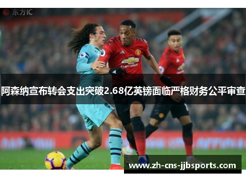 阿森纳宣布转会支出突破2.68亿英镑面临严格财务公平审查 阿森纳宣布转会支出突破2.68亿英镑面临严格财务公平审查