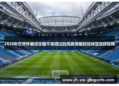 2026年世界杯看球攻略不容错过的观赛策略时间场馆选择秘籍 2026年世界杯看球攻略不容错过的观赛策略时间场馆选择秘籍