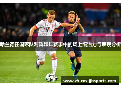 哈兰德在国家队对阵拜仁赛事中的场上统治力与表现分析 哈兰德在国家队对阵拜仁赛事中的场上统治力与表现分析